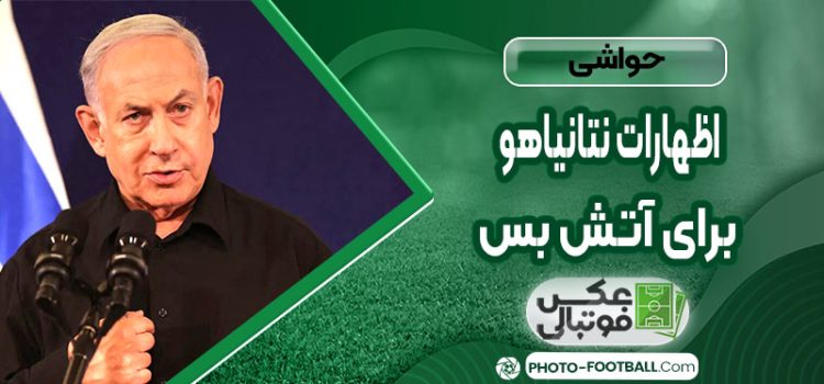 اظهارات نتانیاهو برای آتش بس